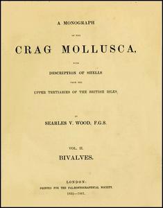 A MONOGRAPH OF THE CRAG MOLLUSCA WITH DESCRIPTION OF SHELLS FROM THE UPPER TERTIARIES OF THE BRITISH ISLES Wood S.V.  1861