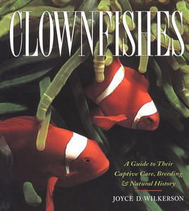 CLOWNFISHES : A GUIDE TO THEIR CAPTIVE CARE, BREEDING AND NATURAL HISTORY  Wilkerson J.D.  2001