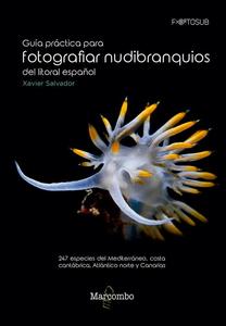 GUIA PRACTICA PARA FOTOGRAFIAR NUDIBRANQUIOS DEL LITORAL ESPAÑOL : 247 especies del Mediterráneo, costa cantábrica, Atlántico norte y Canarias Salv...