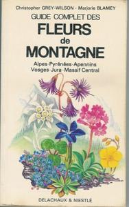 GUIDE COMPLET DES FLEURS DE MONTAGNE  - ALPES - PYRÉNÉES - APENNINS - VOSGES - JURA - MASSIF CENTRAL Grey-Wilson Ch. Blamey M. 1990