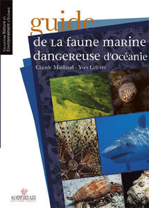 GUIDE DE LA FAUNE MARINE DANGEREUSE D’OCÉANIE Maillaud C. & Lefèvre Y.  2007