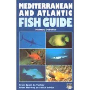 MEDITERRANEAN AND ATLANTIC FISH GUIDE FROM SPAIN TO TURKEY, FROM NORWAY TO SOUTH AFRICA Debelius H.  1997