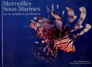 MERVEILLES SOUS-MARINES, LA VIE RÉCIFALE À LA RÉUNION Ribes-Beaudemoulin S. Soriano T., Caratini J. 2002