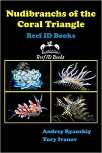 NUDIBRANCHES OF THE CORAL TRIANGLE: Reef ID Books Ryanskiy A. Ivanov Y. 2020