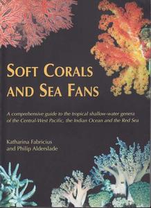 SOFT CORALS AND SEA FANS - A comprehensive guide to the tropical shallow-water genera of the Central-West Pacific, the Indian Ocean and the Red Sea...