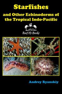 STARFISHES AND OTHER ECHINODERMS OF THE TROPICAL INDO-PACIFIC: Reef ID Books Ryanskiy A.  2020